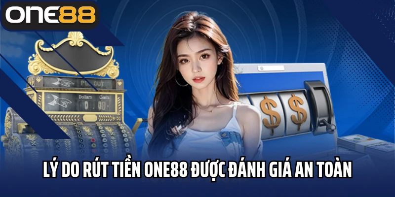 Lý do rút tiền ONE88 được đánh giá an toàn