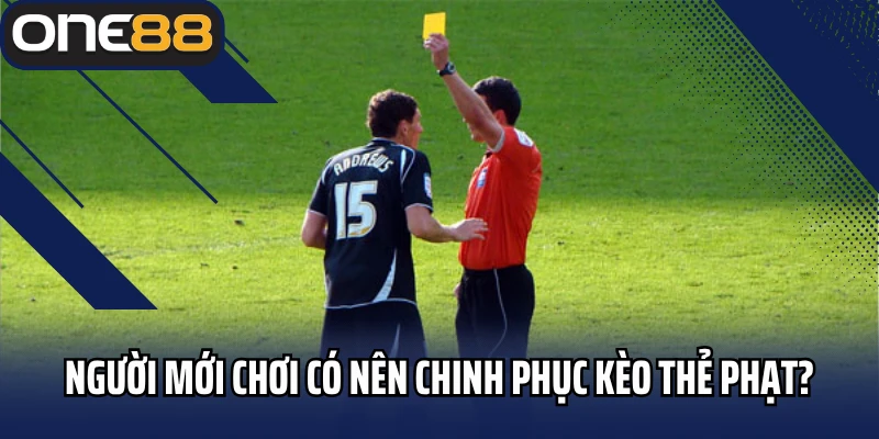 Người mới chơi có nên chinh phục kèo thẻ phạt?