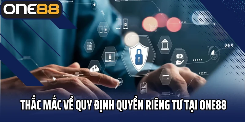 Những thắc mắc về quy định quyền riêng tư tại ONE88