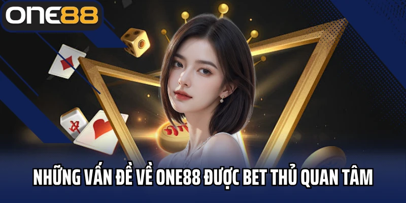Những vấn đề về One88 được bet thủ quan tâm